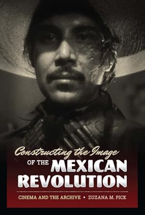 Imagen del vendedor de Constructing the Image of the Mexican Revolution : Cinema and the Archive a la venta por GreatBookPricesUK
