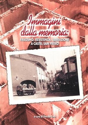 Immagini dalla memoria. Fascismo, Resistenza, liberazione a Castel San Pietro.