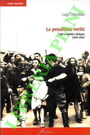 La penultima verità. Fatti e misfatti a Bologna (1943 - 1945).