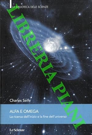 Alfa e Omega. La ricerca dell' inizio e la fine dell'universo.