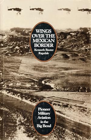 Bild des Verkufers fr WINGS OVER THE MEXICAN BORDER. PIONEER MILITARY AVIATION IN THE BIG BEND zum Verkauf von BUCKINGHAM BOOKS, ABAA, ILAB, IOBA