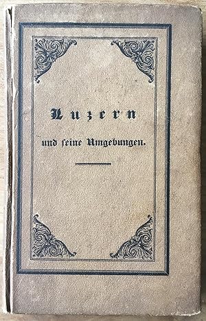 Bild des Verkufers fr Luzern und seine Umgebungen. Rigi, St. Gotthard und Pilatus, nebst einer kleinen Reiseanleitung durch die Kantone Ury, Schwyz und Unterwalden. zum Verkauf von buch&kunst