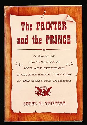 The Printer and the Prince: A Study of the Influence of Horace Greeley Upon Abraham Lincoln as Ca...