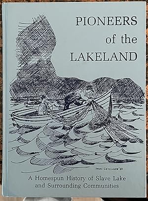 Pioneers of the Lakeland A Homespun History of Slave Lake and the Surrounding Communities of Assi...