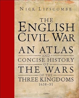 Image du vendeur pour The English Civil War: An Atlas and Concise History of the Wars of the Three Kingdoms 1638â"51 by Lipscombe, Nick [Hardcover ] mis en vente par booksXpress