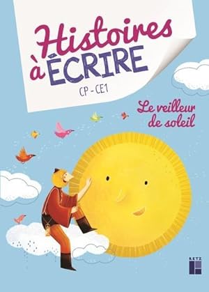 histoires à écrire : le veilleur de soleil ; CP-CE1 (édition 2020)