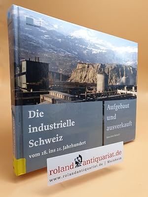 Seller image for Die industrielle Schweiz vom 18. ins 21. Jahrhundert : aufgebaut und ausverkauft / Hans-Peter Brtschi for sale by Roland Antiquariat UG haftungsbeschrnkt