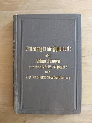 Einleitung in die Philosophie nebst Abhandlungen zur Dialektik, Aesthetik und über die deutsche S...