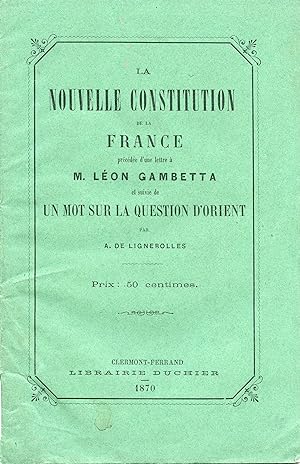 LA NOUVELLE CONSTITUTION DE LA FRANCE précédée d'une lettre à M. Léon GAMBETTA et suivie de LE MO...