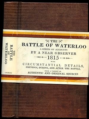 Imagen del vendedor de The Battle of Waterloo, Containing the Series of Accounts Published by Authority, British and Foreign, with Circumstantial Details, Previous, During, and After the Battle, From a Variety of Authentic and Original Sources, with Relative Official Documents, Forming an Historical Record of the Operations in the Campaign of the Netherlands 1815 a la venta por Little Stour Books PBFA Member
