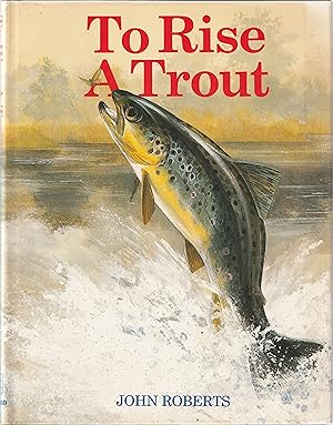 Immagine del venditore per TO RISE A TROUT: DRY-FLY FISHING FOR TROUT ON RIVERS AND STREAMS. By John Roberts. venduto da Coch-y-Bonddu Books Ltd