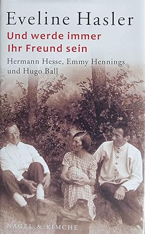 Und werde immer Ihr Freund sein : Hermann Hesse, Emmy Hennings und Hugo Ball.