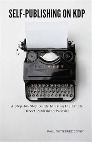 Image du vendeur pour Self-Publishing on KDP: A Step-by-Step Guide to using the Kindle Direct Publishing Website mis en vente par GreatBookPrices