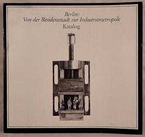 Berlin: Von der Residenzstadt zur Industriemetropole. Band III: Katalog. Zur Ausstellung im Licht...
