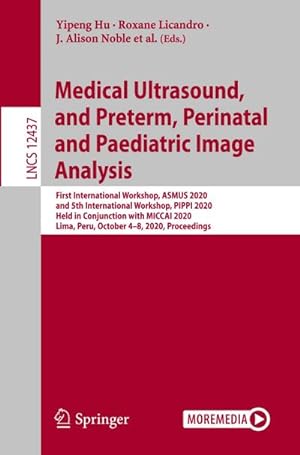 Seller image for Medical Ultrasound, and Preterm, Perinatal and Paediatric Image Analysis : First International Workshop, ASMUS 2020, and 5th International Workshop, PIPPI 2020, Held in Conjunction with MICCAI 2020, Lima, Peru, October 4-8, 2020, Proceedings for sale by AHA-BUCH GmbH