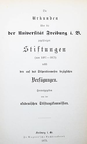 Die Urkunden über die der Universität Freiburg i. B. zugehörigen Stiftungen (von 1497 - 1875) neb...