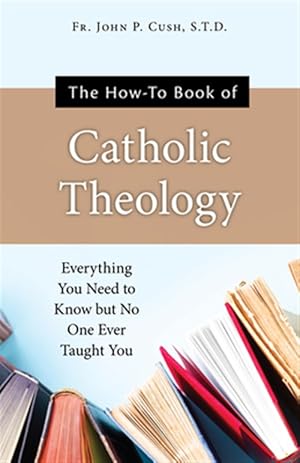 Imagen del vendedor de The How-To Book of Catholic Theology: Everything You Need to Know But No One Ever Taught You a la venta por GreatBookPrices