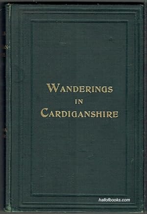 Walks and Wanderings In County Cardigan, Being A Descriptive Sketch Of Its Picturesque, Historic,...
