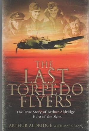 Seller image for The Last Torpedo Flyers. The True Story of Arthur Aldridge - Hero of the Skies. for sale by Time Booksellers