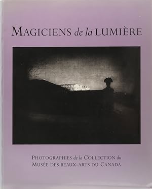 Magiciens de la Lumière. Photographies de la Collection du Musée des Beaux-Arts du Canada.