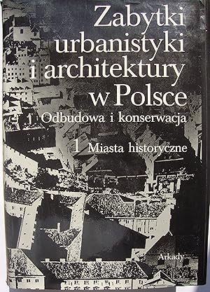 Zabytki urbanistyki i architectury w polsce. Odbudowa i konserwacja. 1. Miasta historyczne.