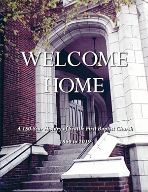 Welcome Home: a 150-Year History of the Seattle First Baptist Church, 1869 to 2019