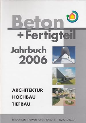 Seller image for Beton- + Fertigteil-Jahrbuch 2006: Architektur, Hochbau, Tiefbau - Perspektiven, Normen, Organisationen, Bezugsquellen 54. Ausgabe for sale by Versandantiquariat Nussbaum