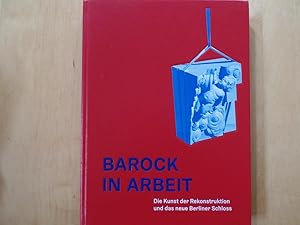 Barock in Arbeit : die Kunst der Rekonstruktion und das neue Berliner Schloss.