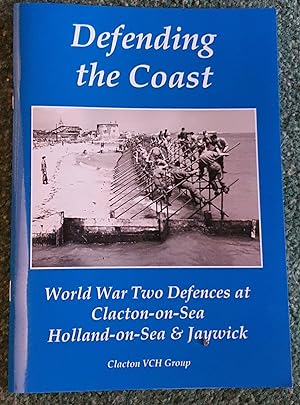 Seller image for Defending the Coast: World War Two Defences at Clacton-on-Sea, Holland-on-Sea & Jaywick. for sale by CHILTON BOOKS