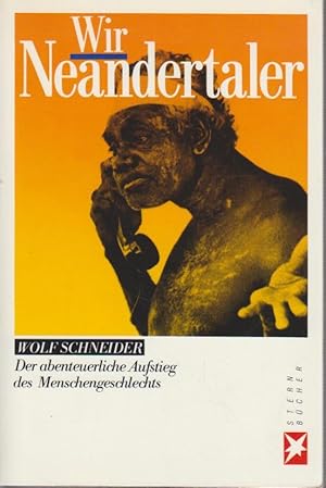 Wir Neandertaler : d. abenteuerl. Aufstieg d. Menschengeschlechts / Wolf Schneider. [Hrsg.: Heine...