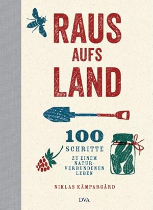 Raus aufs Land: 100 Schritte zu einem naturverbundenen Leben