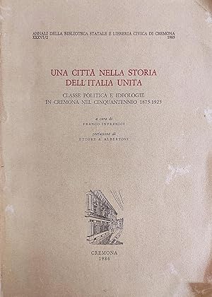 UNA CITTA' NELLA STORIA DELL'ITALIA UNITA. CLASSE POLITICA E IDEOLOGIE IN CREMONA NEL CINQUANTENN...