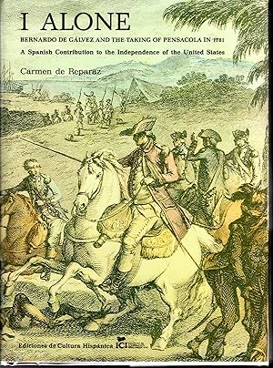 Imagen del vendedor de I Alone: Bernardo de Galvez and the Taking of Pensacola in 1781: A Spanish Constribution to the Independence of the United Stats a la venta por Dorley House Books, Inc.