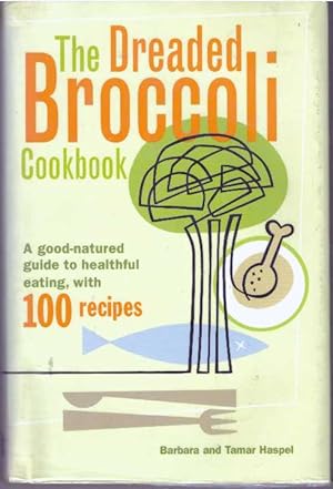 THE DREADED BROCCOLI COOKBOOK; A good-natured guide to healthful eating, with 100 recipes