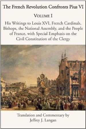 Image du vendeur pour French Revolution Confronts Pius VI : His Writings to Louis XVI, French Cardinals, Bishops, the National Assembly, and the People of France With Special Emphasis on the Civil Constitution of the Clergy mis en vente par GreatBookPrices