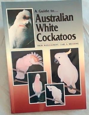 Image du vendeur pour A Guide to Australian White Cockatoos: Their Management Care & Breeding mis en vente par Chapter 1