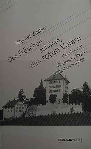 Den Fröschen zuhören, den toten Vätern : Gedichte und buchersche Elegien vom Schloss Heidegg.