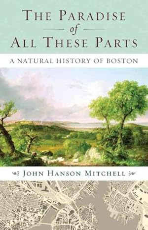 Seller image for Paradise of All These Parts : A Natural History of Boston for sale by GreatBookPrices