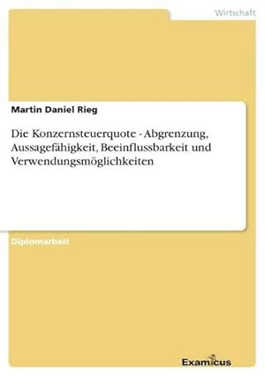 Seller image for Die Konzernsteuerquote - Abgrenzung, Aussagefhigkeit, Beeinflussbarkeit und Verwendungsmglichkeiten for sale by AHA-BUCH GmbH