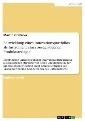 Seller image for Entwicklung eines Innovationsportfolios als Instrument einer ausgewogenen Produktstrategie : Kombination unterschiedlicher Innovationsstrategien zur ausgeglichenen Streuung von Risiko und Rendite in der Innovationsentwicklung unter Bercksichtigung von Vision, Werten und Kompetenzen des Unternehmens for sale by AHA-BUCH GmbH