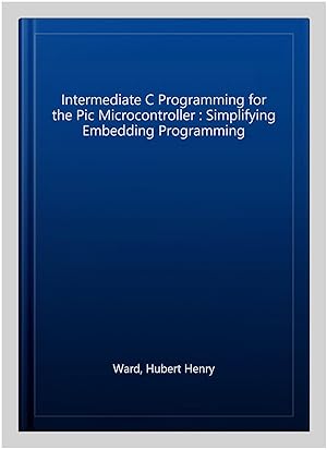 Image du vendeur pour Intermediate C Programming for the Pic Microcontroller : Simplifying Embedding Programming mis en vente par GreatBookPrices