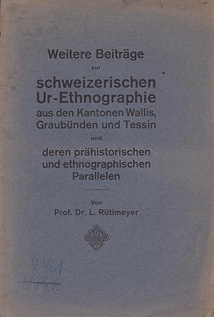 Bild des Verkufers fr Weitere Beitrge zur schweizerischen Ur-Ethnographie aus den Kantonen Wallis, Graubnden und Tessin deren prhistorischen und ethnographischen Parallelen zum Verkauf von Antiquariat Kastanienhof