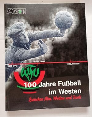 100 Jahre Fußball im Westen. Zwischen Alm, Wedau und Tivoli. Das Buch zum Jubiläum des Westdeutsc...
