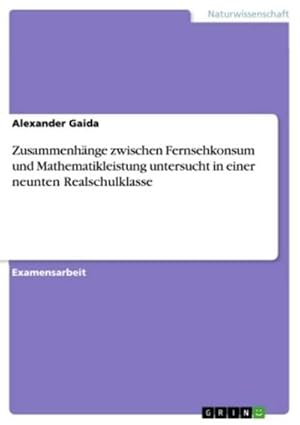 Bild des Verkufers fr Zusammenhnge zwischen Fernsehkonsum und Mathematikleistung untersucht in einer neunten Realschulklasse zum Verkauf von AHA-BUCH GmbH