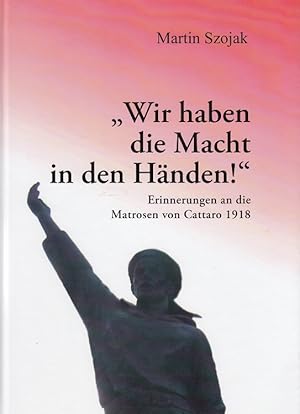 Seller image for "Wir haben die Macht in den Hnden!" : Erinnerungen an die Matrosen von Cattaro 1918. for sale by Versandantiquariat Nussbaum