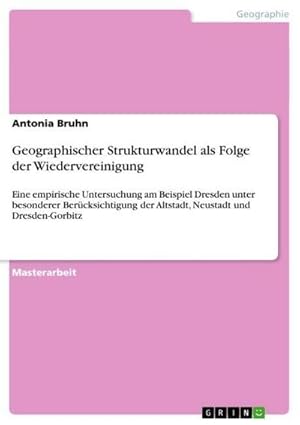 Bild des Verkufers fr Geographischer Strukturwandel als Folge der Wiedervereinigung : Eine empirische Untersuchung am Beispiel Dresden unter besonderer Bercksichtigung der Altstadt, Neustadt und Dresden-Gorbitz zum Verkauf von AHA-BUCH GmbH