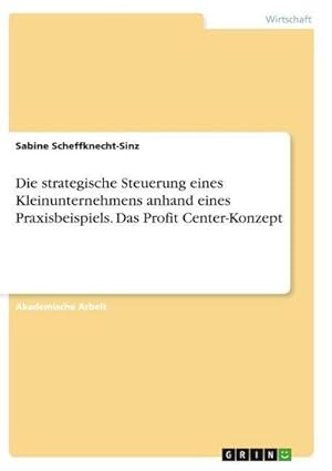 Seller image for Die strategische Steuerung eines Kleinunternehmens anhand eines Praxisbeispiels. Das Profit Center-Konzept for sale by AHA-BUCH GmbH