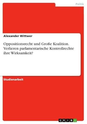 Bild des Verkufers fr Oppositionsrecht und Groe Koalition. Verlieren parlamentarische Kontrollrechte ihre Wirksamkeit? zum Verkauf von AHA-BUCH GmbH