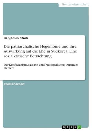 Bild des Verkufers fr Die patriarchalische Hegemonie und ihre Auswirkung auf die Ehe in Sdkorea. Eine sozialkritische Betrachtung : Der Konfuzianismus als ein den Traditionalismus tragendes Element zum Verkauf von AHA-BUCH GmbH