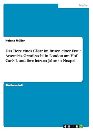 Bild des Verkufers fr Das Herz eines Csar im Busen einer Frau: Artemisia Gentileschi in London am Hof Carls I. und ihre letzten Jahre in Neapel zum Verkauf von AHA-BUCH GmbH